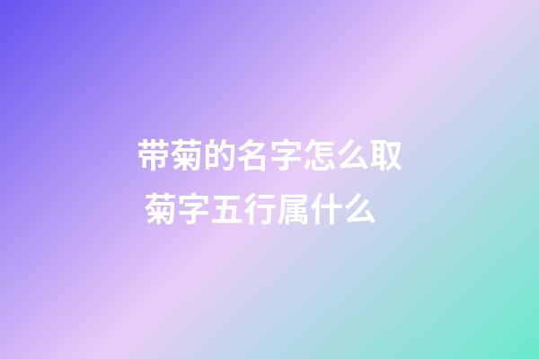 带菊的名字怎么取 菊字五行属什么